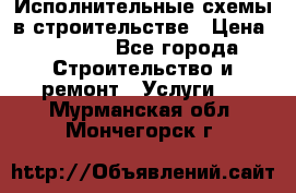 Исполнительные схемы в строительстве › Цена ­ 1 000 - Все города Строительство и ремонт » Услуги   . Мурманская обл.,Мончегорск г.